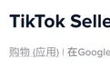 字节跳动在海外上线《TikTok Seller》App：类似于国内的抖店