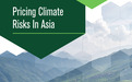 《亚洲气候风险定价》报告发布：气候风险定价应被纳入业务决策