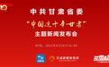 直播预告丨甘肃省委"中国这十年 甘肃"主题新闻发布会