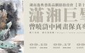 湖南逸典再次推出中国画大家曾晓浒作品拍卖专场