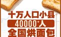 10万人口小县，4万多人烘焙出“中国面包之乡”