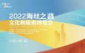 文荟天下 扬帆世界 2022海丝之路文化和旅游博览会亮点抢先看！