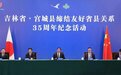 吉林省与宫城县缔结友好省县关系35周年纪念活动举行 深化拓展合作领域 推动实现互利共赢