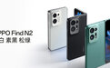 让折叠屏体验再度进化！OPPO Find N2系列新品发布：售价5999元起