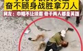 网传一女子徒手制服持刀行凶男 当地警方回应