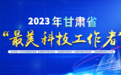 甘肃“最美科技工作者”网络评选开始啦 快来投票