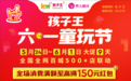 无礼物、不六一！孩子王六一童玩节带你沉浸式体验