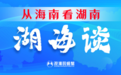 从海南看湖南④丨湖南打造改革开放高地“湖海谈”