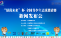 “绿茵未来杯”全国青少年足球邀请赛新闻发布会暨抽签仪式盛大召开