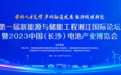 第一届新能源与储能工程湘江国际论坛暨2023中国（长沙）电池产业博览会火热报名中……
