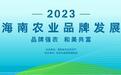 品牌强农 和美共富—— 2023年首届海南农业品牌发展论坛即将举行！