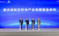 重庆高新区软信产业发展基金启动 总规模50亿元