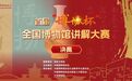 顶峰相见！首届“博协杯”全国博物馆讲解大赛即将在甬举办决赛