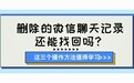 删除的微信聊天记录还能找回吗？这三个操作方法值得学习