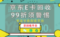 京东e卡回收官网99折变现的平台须谨慎