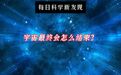 【#宇宙最终会怎么结束#？#宇宙或始于大爆炸终于大冻结#】根据目前普