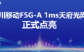 四川移动发布F5G-A 1ms天府光网，加速四川数字经济高质量发展