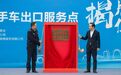 “出厂即出口”，全省首个！常州二手车出口服务点揭牌投用