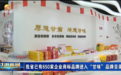 甘味品牌建设案例成全国典型　650家企业爆改土特产