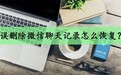 被删除的微信聊天记录怎么恢复？别担心，教你几种恢复回来的方法！