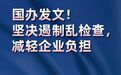 国办发文！坚决遏制乱检查，减轻企业负担