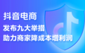 抖音电商推出史上力度最大的商家扶持计划  9条措施助力商家降本增收