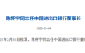 银行财眼｜进出口银行董事长陈怀宇任职资格获核准