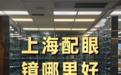 上海配眼镜哪里好：如何选择真正专业又高性价比的眼镜店？