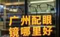 广州配眼镜哪里好，如何选择真正专业又高性价比的眼镜店？