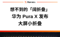 7499元起！华为阔折叠Pura X正式发布，首发搭载鸿蒙5的“大屏小折叠”