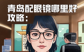 青岛配眼镜哪里好，攻略分享