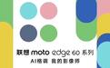 联想moto edge 60系列手机国行版5月8日发布，全系标配索尼光喻700C大底主摄