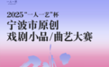 2025“一人一艺”杯宁波市原创戏剧小品、曲艺大赛即将启幕！