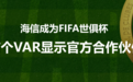 中国元素在场！海信成为FIFA世俱杯首个VAR显示官方合作伙伴