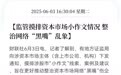 监管摸排资本市场小作文情况，整治网络“黑嘴”乱象