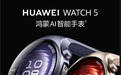 华为WATCH 5发布：首款搭载NPU的鸿蒙AI智能手表，2699元起