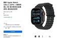 降幅15.4%：翻新蜂窝版Apple Watch Ultra 2智能手表上架苹果官网，售5499元