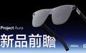 Android XR智能眼镜XREAL Project Aura重要参数公布：双芯驱动，70+°FoV