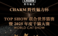 「CHARM 野性魅力杯」 TOP SHOW 联合世界猫赛暨 2025 年度千猫大会即将闪耀青岛