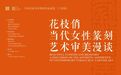 刚柔相映探金石！“花枝俏”漫谈解码当代女性篆刻艺术新图景