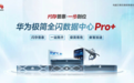 为数智化而生，华为商业市场极简全闪数据中心Pro+引领全闪走向普惠