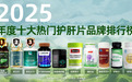 十大护肝片品牌排行榜，官方旗舰店版，护肝片哪个品牌最好最安全