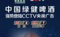 绿健啤酒荣登央视，以东北精神造时代佳酿