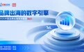 《品牌出海的数字引擎》：数字渠道如何重塑出海营销？
