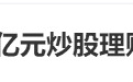 热搜爆了，“越理越亏，越亏越理？” 江苏国泰138亿理财炒股计划炸锅