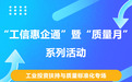 9月12日邀您参与！“工信惠企通”暨“质量月”系列活动——工业投资扶持与质量标准化专场来了