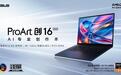全新华硕ProArt 创16 2025今日开售，AI赋能移动创作巅峰