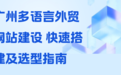 网站建设全攻略 外贸多语言建站流程与本地服务商对比