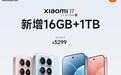 小米17手机16GB+1TB版本今日开售：第五代骁龙8至尊版、7000mAh电池，5299元