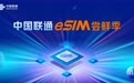 联通“eSIM 尝鲜季” 重磅启幕 全场景终端解锁无卡连接新生态